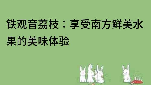 鐵觀音荔枝：享受南方鮮美水果的美味體驗