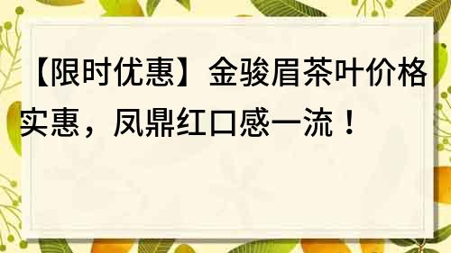 【限時優惠】金駿眉茶葉價格實惠，鳳鼎紅口感一流！