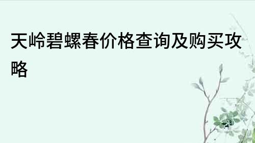 天嶺碧螺春價格查詢及購買攻略