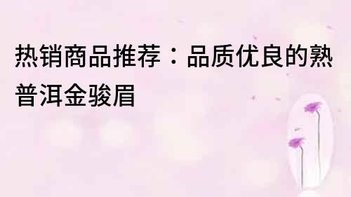 熱銷商品推薦：品質優良的熟普洱金駿眉