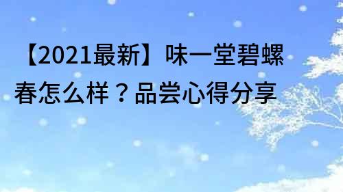 【2021最新】味一堂碧螺春怎么樣？品嘗心得分享