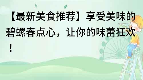 【最新美食推薦】享受美味的碧螺春點心，讓你的味蕾狂歡！