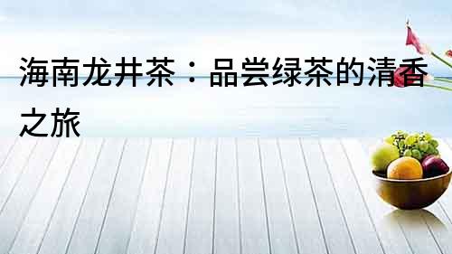 海南龍井茶：品嘗綠茶的清香之旅
