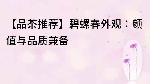 【品茶推薦】碧螺春外觀(guān)：顏值與品質(zhì)兼?zhèn)?></p>
<p>首先,碧螺春的外觀(guān)呈現(xiàn)出清新翠綠的顏色,色澤鮮亮,富有生機(jī)。一般來(lái)說(shuō),茶葉的顏色越鮮艷,表示<a href=