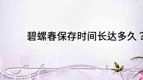 碧螺春保存時間長達多久？
