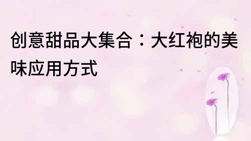 創意甜品大集合：大紅袍的美味應用方式
