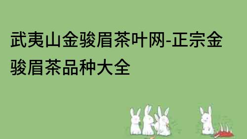 武夷山金駿眉茶葉網-正宗金駿眉茶品種大全