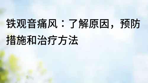 鐵觀音痛風：了解原因，預防措施和治療方法