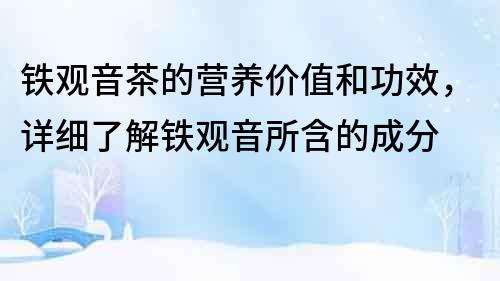 鐵觀音茶的營養價值和功效，詳細了解鐵觀音所含的成分