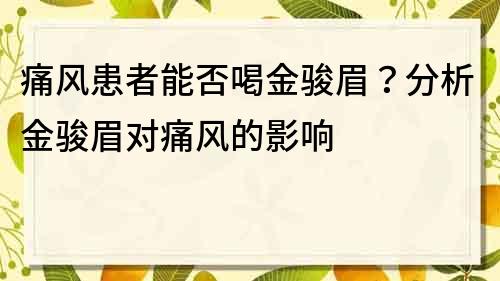 痛風患者能否喝金駿眉？分析金駿眉對痛風的影響