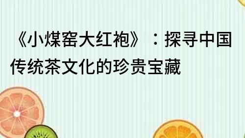 《小煤窯大紅袍》：探尋中國傳統茶文化的珍貴寶藏