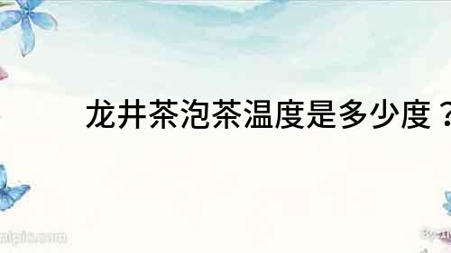 龍井茶泡茶溫度是多少度？