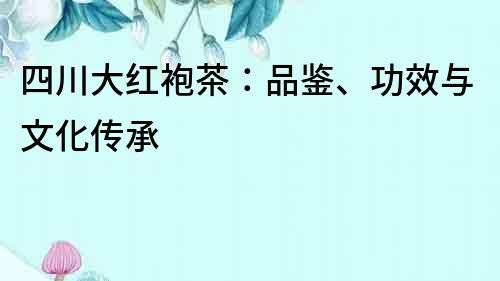 四川大紅袍茶：品鑒、功效與文化傳承