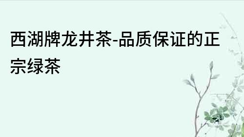 西湖牌龍井茶-品質保證的正宗綠茶