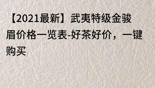 【2023最新】武夷特級金駿眉價格一覽表-好茶好價，一鍵購買