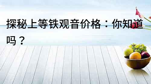 探秘上等鐵觀音價格：你知道嗎？