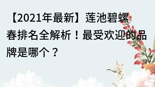 【2021年最新】蓮池碧螺春排名全解析！最受歡迎的品牌是哪個？