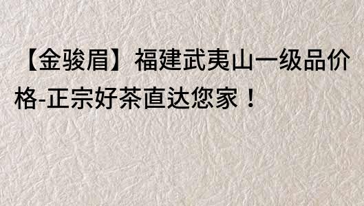【金駿眉】福建武夷山一級品價格-正宗好茶直達您家！