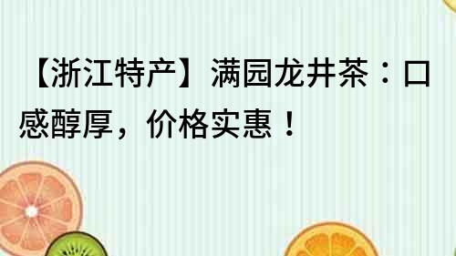【浙江特產】滿園龍井茶：口感醇厚，價格實惠！