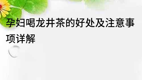 孕婦喝龍井茶的好處及注意事項(xiàng)詳解