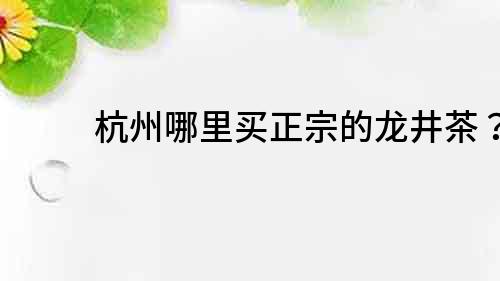 杭州哪里買正宗的龍井茶？