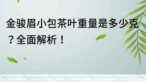 金駿眉小包茶葉重量是多少克？全面解析！