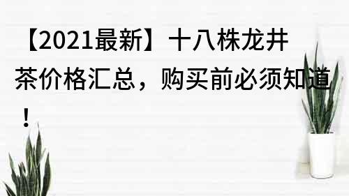 【2022最新】十八株龍井茶價格匯總，購買前必須知道！