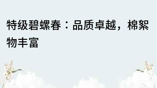 特級碧螺春：品質(zhì)卓越，棉絮物豐富