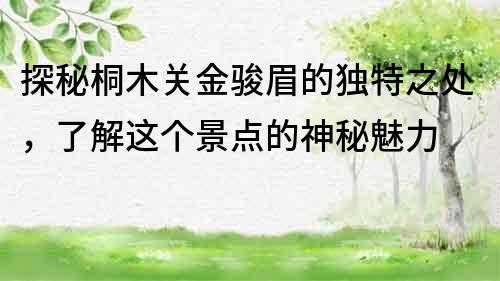 探秘桐木關金駿眉的獨特之處，了解這個景點的神秘魅力