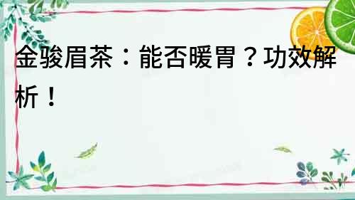金駿眉茶：能否暖胃？功效解析！