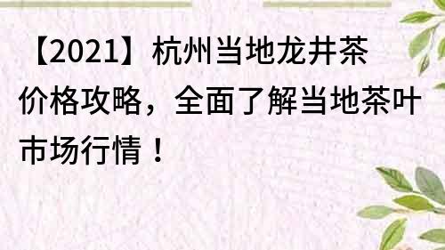 【2021】杭州當(dāng)?shù)佚埦鑳r(jià)格攻略，全面了解當(dāng)?shù)夭枞~市場(chǎng)行情！