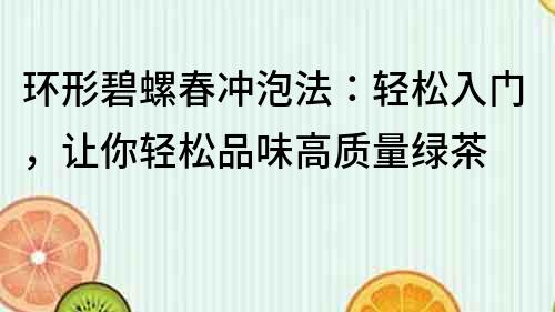 環形碧螺春沖泡法：輕松入門，讓你輕松品味高質量綠茶