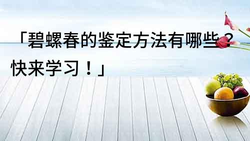 「碧螺春的鑒定方法有哪些？快來學(xué)習(xí)！」