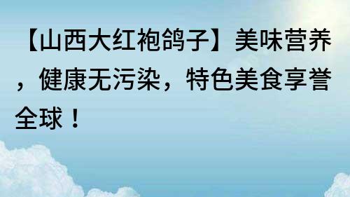 【山西大紅袍鴿子】美味營養，健康無污染，特色美食享譽全球！