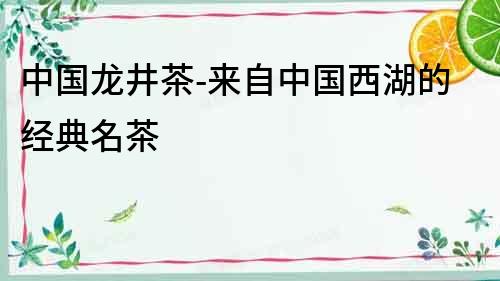 中國龍井茶-來自中國西湖的經典名茶