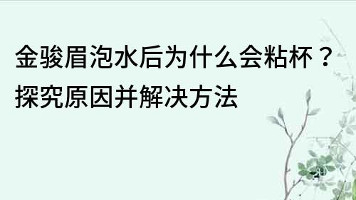 金駿眉泡水后為什么會粘杯？探究原因并解決方法