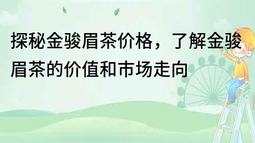 探秘金駿眉茶價格，了解金駿眉茶的價值和市場走向