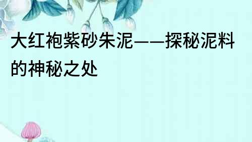 大紅袍紫砂朱泥——探秘泥料的神秘之處