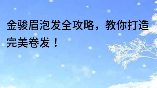 金駿眉泡發全攻略，教你打造完美卷發！