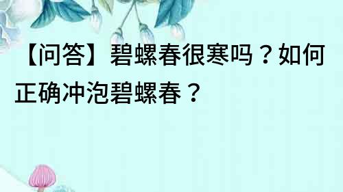 【問答】碧螺春很寒嗎？如何正確沖泡碧螺春？