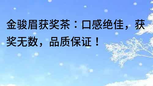 金駿眉獲獎茶：口感絕佳，獲獎無數，品質保證！
