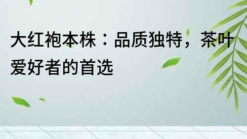 大紅袍本株：品質獨特，茶葉愛好者的首選