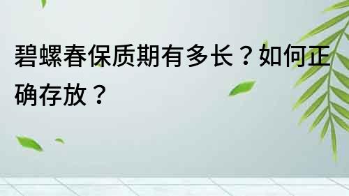 碧螺春保質期有多長？如何正確存放？