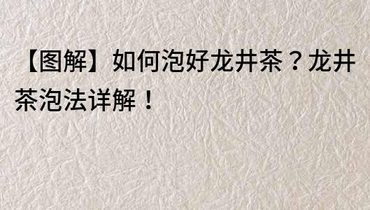 【圖解】如何泡好龍井茶？龍井茶泡法詳解！