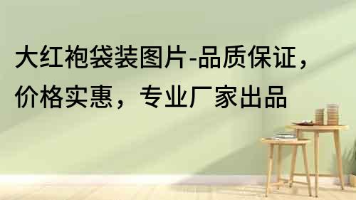 大紅袍袋裝圖片-品質(zhì)保證，價(jià)格實(shí)惠，專業(yè)廠家出品