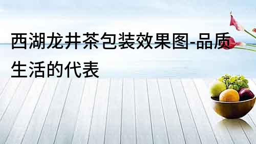 西湖龍井茶包裝效果圖-品質生活的代表