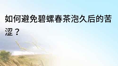 如何避免碧螺春茶泡久后的苦澀？