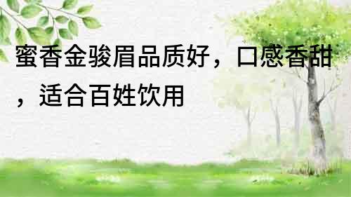 蜜香金駿眉品質好，口感香甜，適合百姓飲用
