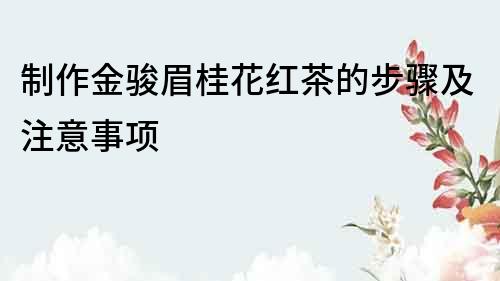 制作金駿眉桂花紅茶的步驟及注意事項