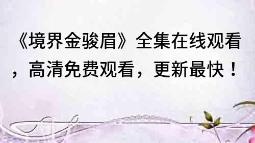 《境界金駿眉》全集在線觀看，高清免費觀看，更新最快！